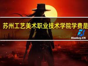 苏州工艺美术职业技术学院学费是多少