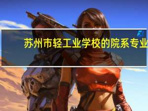 苏州市轻工业学校的院系专业