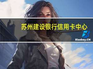 蘇州建設銀行信用卡中心（建行銀行信用卡中心）
