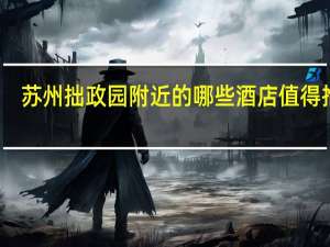苏州拙政园附近的哪些酒店值得推荐