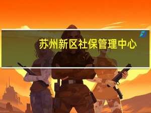 苏州新区社保管理中心（苏州市区社保管理中心）