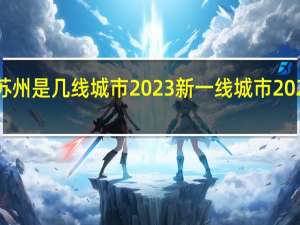 苏州是几线城市2023 新一线城市2023榜单