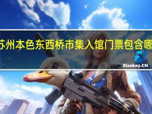 苏州本色东西桥市集入馆门票包含哪些项目