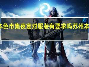 苏州本色市集夜宴对服装有要求吗苏州本色市集时间
