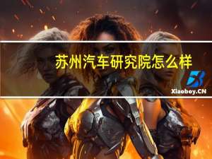 苏州汽车研究院怎么样