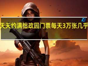 苏州热点园林假期天天约满拙政园门票每天3万张几乎“秒空” 到底什么情况嘞