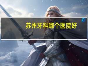 苏州牙科哪个医院好？苏州牙科医院最好的是哪家医院谁有去过的帮忙推荐一下吧