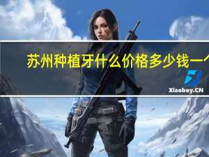 苏州种植牙什么价格多少钱一个 苏州种植牙哪里好