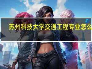 苏州科技大学交通工程专业怎么样