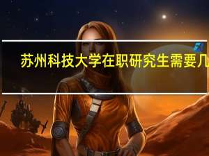 苏州科技大学在职研究生需要几年