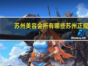 苏州美容会所有哪些 苏州正规美容院排行榜有哪些机构