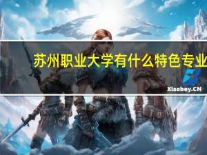 苏州职业大学有什么特色专业，专业排名如何