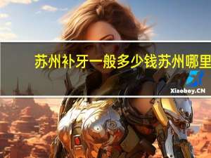 苏州补牙一般多少钱 苏州哪里补牙便宜