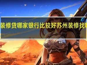 苏州装修贷哪家银行比较好 苏州装修找哪家比较好