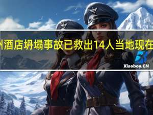 苏州酒店坍塌事故已救出14人 当地现在是啥情况