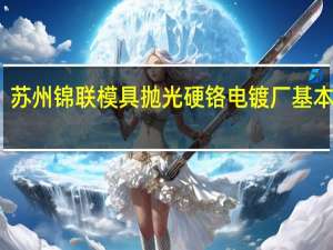 苏州锦联模具抛光硬铬电镀厂基本信息