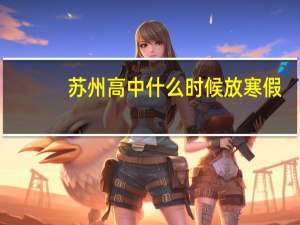 苏州高中什么时候放寒假