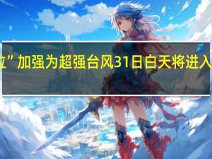 苏拉”加强为超强台风31日白天将进入台湾海峡