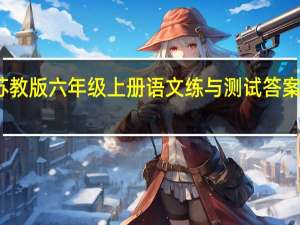 苏教版六年级上册语文练与测试答案人教版（苏教版六年级上册语文练习与测试答案）