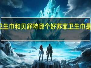 苏菲卫生巾和贝舒特哪个好 苏菲卫生巾是哪个国家的