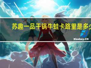 苏趣 一品干锅牛蛙卡路里是多少