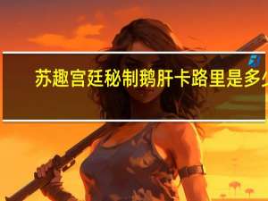 苏趣 宫廷秘制鹅肝卡路里是多少