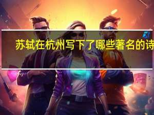 苏轼在杭州写下了哪些著名的诗句