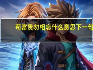 苟富贵勿相忘什么意思下一句