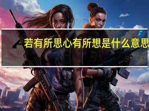 若有所思心有所想是什么意思