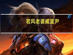 若风老婆戚蓝尹（戚蓝尹潜规则）