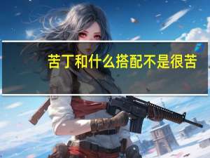 苦丁和什么搭配不是很苦（k大还是m大）