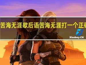 苦海无涯歇后语 苦海无涯打一个正确生肖