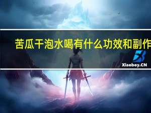 苦瓜干泡水喝有什么功效和副作用（苦瓜干泡水喝有什么功效）