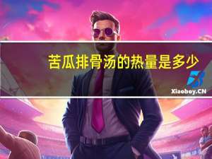 苦瓜排骨汤的热量是多少？