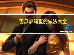 苦瓜炒鸡蛋的做法大全（苦瓜炒鸡蛋的家常做法）