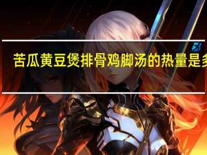 苦瓜黄豆煲排骨鸡脚汤的热量是多少