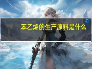 苯乙烯的生产原料是什么（苯乙烯燃烧）