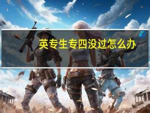 英专生专四没过怎么办