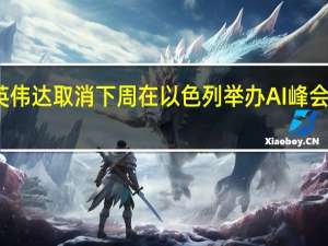 英伟达取消下周在以色列举办AI峰会的安排