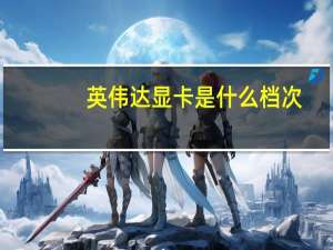英伟达显卡是什么档次