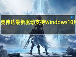 英伟达最新驱动支持Windows 10月更新