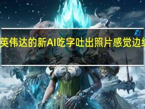 英伟达的新AI吃字吐出照片感觉边缘神奇