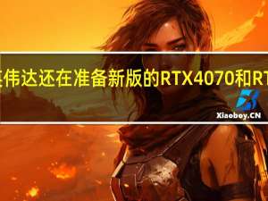 英伟达还在准备新版的RTX4070和RTX4060