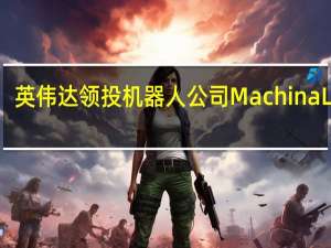 英伟达领投机器人公司Machina Labs