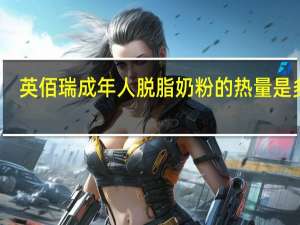 英佰瑞 成年人脱脂奶粉的热量是多少