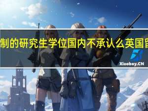 英国一年制的研究生学位国内不承认么 英国留学生学历认证