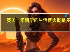 英国一年留学的生活费大概是多少