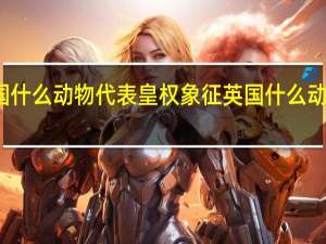 英国什么动物代表皇权象征 英国什么动物是国宝