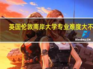 英国伦敦南岸大学专业难度大不大