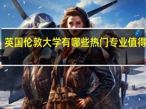 英国伦敦大学有哪些热门专业值得推荐